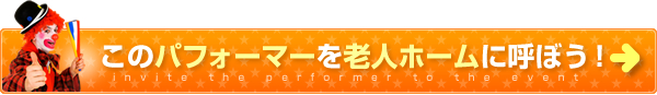 このパフォーマーを老人ホームに呼ぼう！